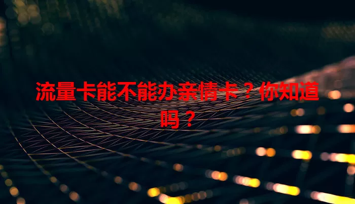 流量卡能不能办亲情卡？你知道吗？