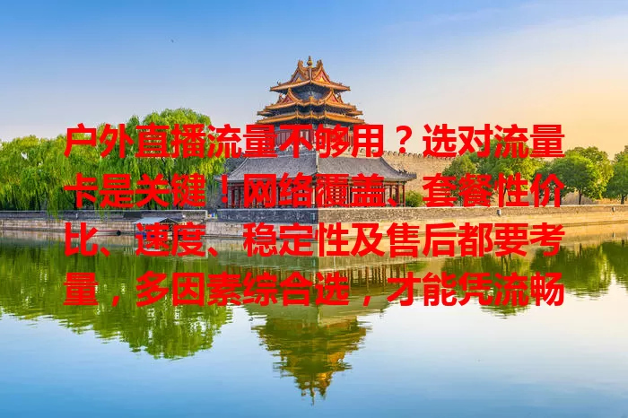 户外直播流量不够用？选对流量卡是关键！网络覆盖、套餐性价比、速度、稳定性及售后都要考量，多因素综合选，才能凭流畅网络展精彩，吸引观众