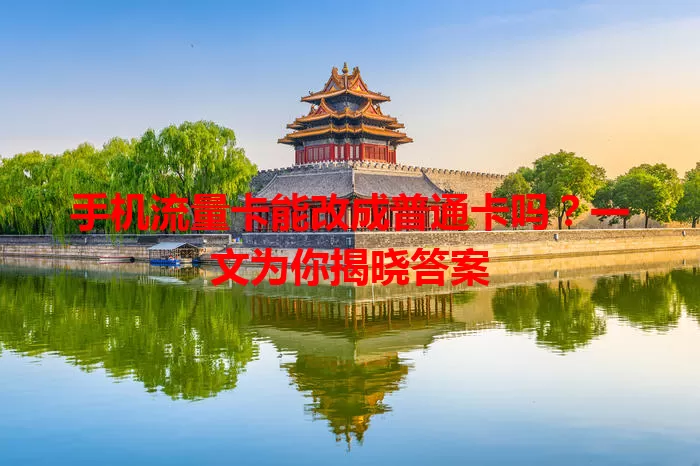 手机流量卡能改成普通卡吗？一文为你揭晓答案