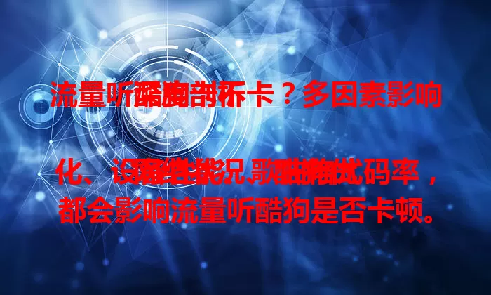 流量听酷狗卡不卡？多因素影响深度剖析

网络状况、酷狗优化、设备性能、歌曲格式码率，都会影响流量听酷狗是否卡顿。网络好、软件优、设备强、歌曲码率合适，就能畅快听。快来了解如何减少卡顿，畅享音乐时光！