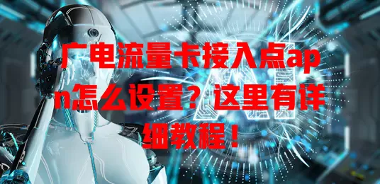 广电流量卡接入点apn怎么设置？这里有详细教程！