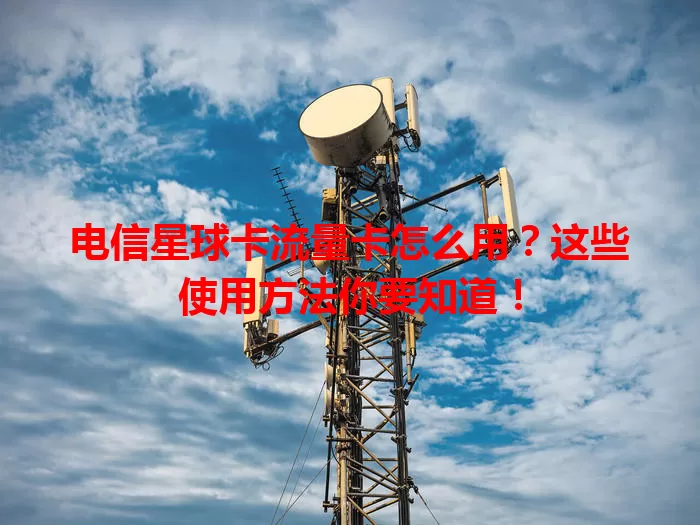 电信星球卡流量卡怎么用？这些使用方法你要知道！