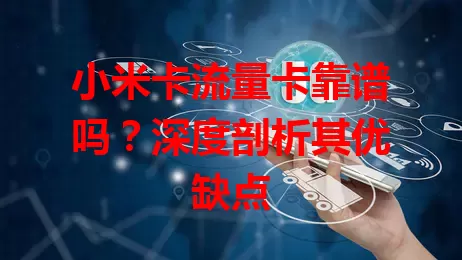 小米卡流量卡靠谱吗？深度剖析其优缺点