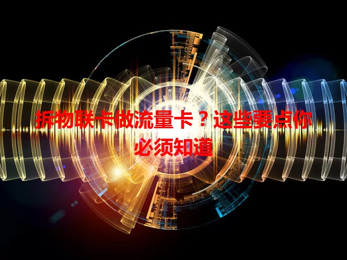 拆物联卡做流量卡？这些要点你必须知道