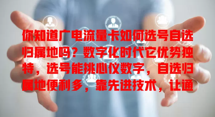 你知道广电流量卡如何选号自选归属地吗？数字化时代它优势独特，选号能挑心仪数字，自选归属地便利多，靠先进技术，让通信生活更便捷，快来挑适合的卡开启数字生活
