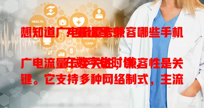 想知道广电流量卡兼容哪些手机？看这里！

在数字化时代，广电流量卡受关注，兼容性是关键。它支持多种网络制式，主流品牌手机理论上可能兼容，但实际受手机型号和配置影响。购买前查手机信息、咨询客服、参考经验，确保兼容享稳定网络。