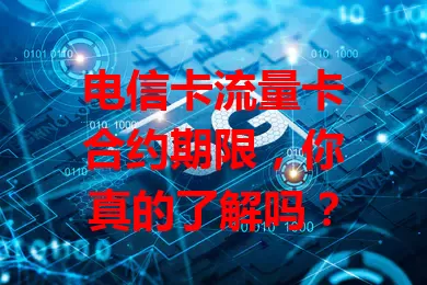 电信卡流量卡合约期限，你真的了解吗？