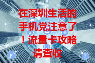 在深圳生活的手机党注意了！流量卡攻略请查收