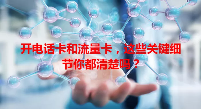 开电话卡和流量卡，这些关键细节你都清楚吗？