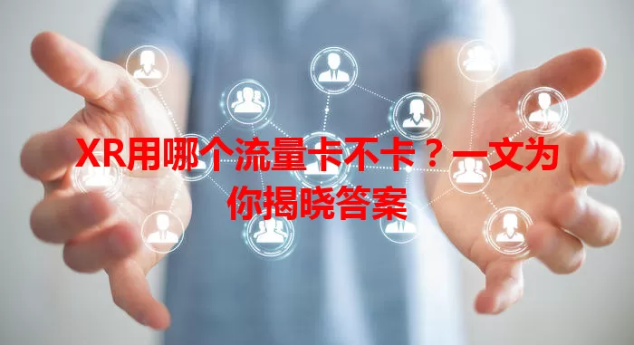 XR用哪个流量卡不卡？一文为你揭晓答案