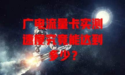 广电流量卡实测速度究竟能达到多少？