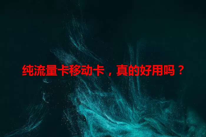 纯流量卡移动卡，真的好用吗？