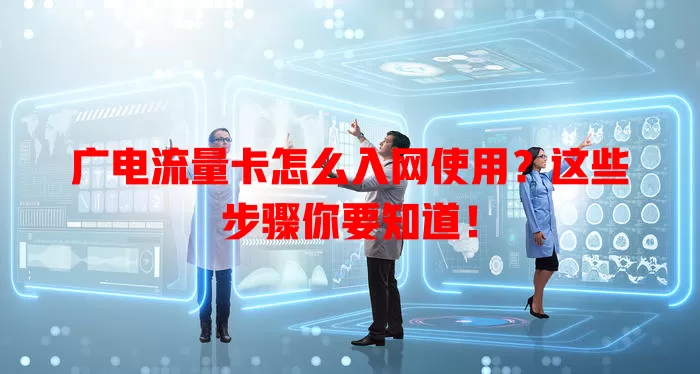 广电流量卡怎么入网使用？这些步骤你要知道！