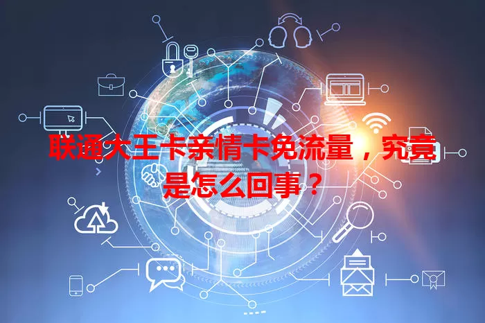 联通大王卡亲情卡免流量，究竟是怎么回事？