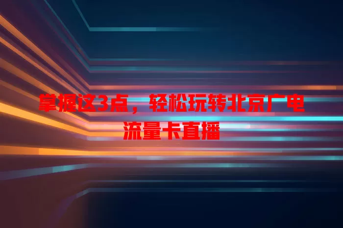掌握这3点，轻松玩转北京广电流量卡直播