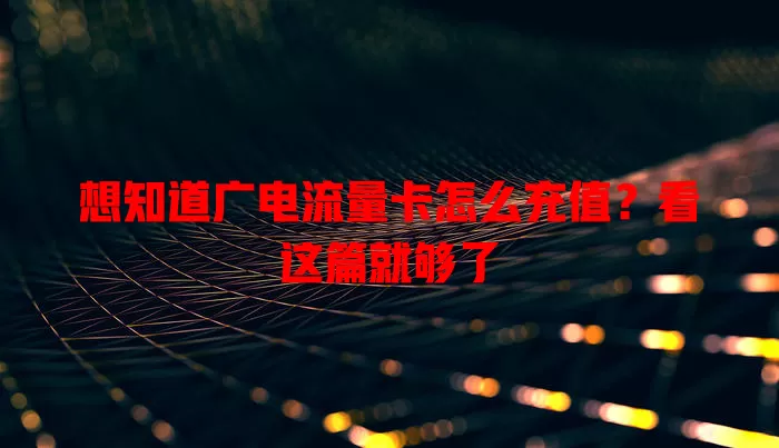 想知道广电流量卡怎么充值？看这篇就够了