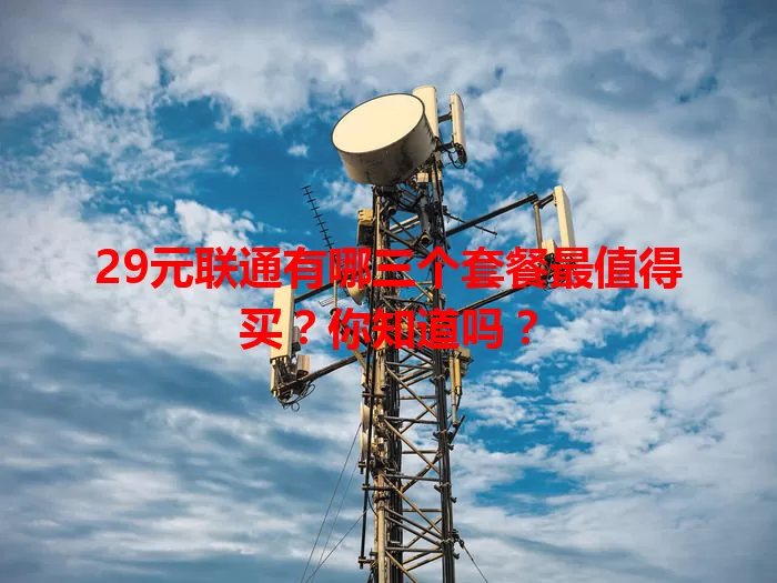 29元联通有哪三个套餐最值得买？你知道吗？