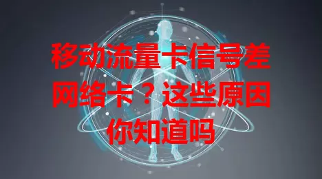 移动流量卡信号差网络卡？这些原因你知道吗