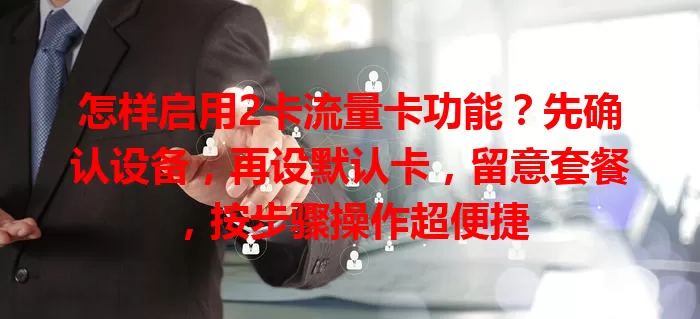 怎样启用2卡流量卡功能？先确认设备，再设默认卡，留意套餐，按步骤操作超便捷