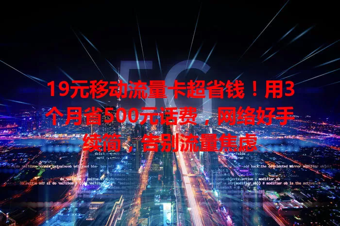 19元移动流量卡超省钱！用3个月省500元话费，网络好手续简，告别流量焦虑