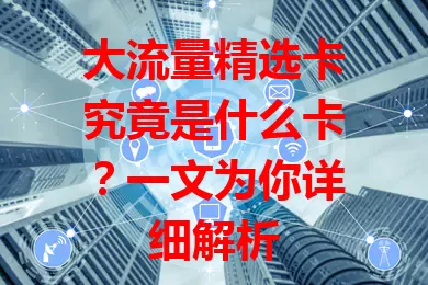 大流量精选卡究竟是什么卡？一文为你详细解析