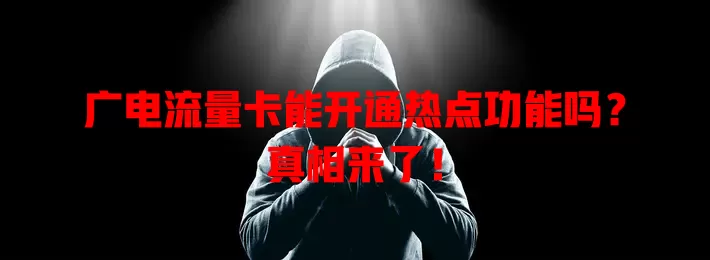 广电流量卡能开通热点功能吗？真相来了！