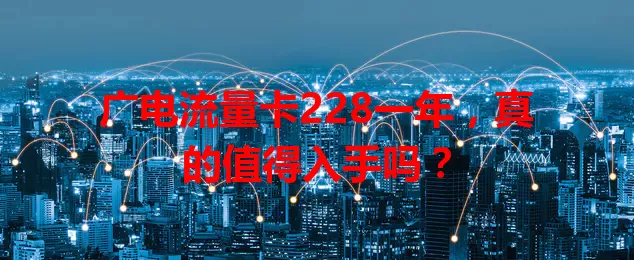 广电流量卡228一年，真的值得入手吗？