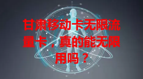 甘肃移动卡无限流量卡，真的能无限用吗？