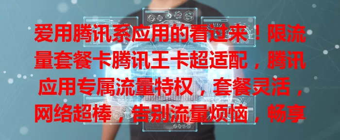 爱用腾讯系应用的看过来！限流量套餐卡腾讯王卡超适配，腾讯应用专属流量特权，套餐灵活，网络超棒，告别流量烦恼，畅享数字精彩