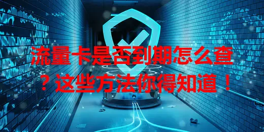 流量卡是否到期怎么查？这些方法你得知道！