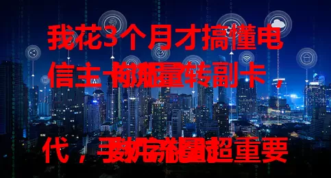 我花3个月才搞懂电信主卡流量转副卡，你呢？

数字化时代，手机流量超重要，电信卡用户常遇流量分配难题。主卡流量充足，副卡不够用？流量转副卡功能超实用！掌握方法，手机流量使用更灵活，快去研究一下吧！