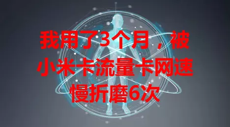 我用了3个月，被小米卡流量卡网速慢折磨6次