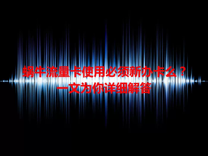 蜗牛流量卡使用必须新办卡么？一文为你详细解答