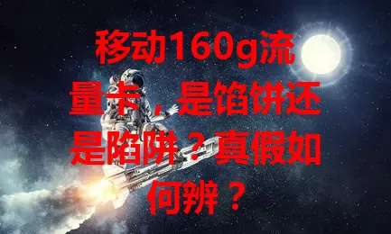 移动160g流量卡，是馅饼还是陷阱？真假如何辨？