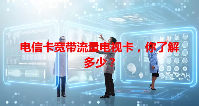 电信卡宽带流量电视卡，你了解多少？