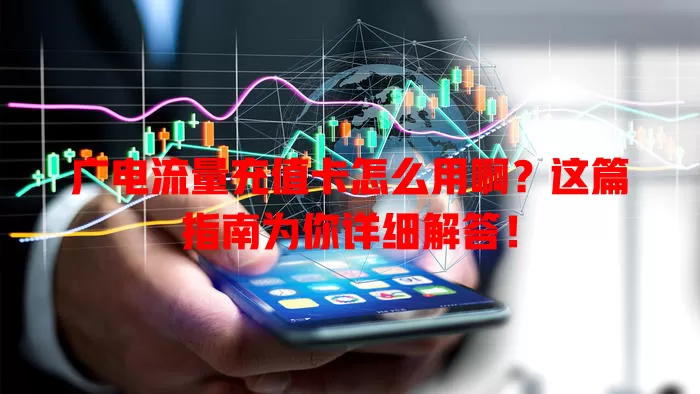 广电流量充值卡怎么用啊？这篇指南为你详细解答！