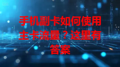 手机副卡如何使用主卡流量？这里有答案