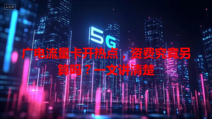 广电流量卡开热点，资费究竟另算吗？一文讲清楚