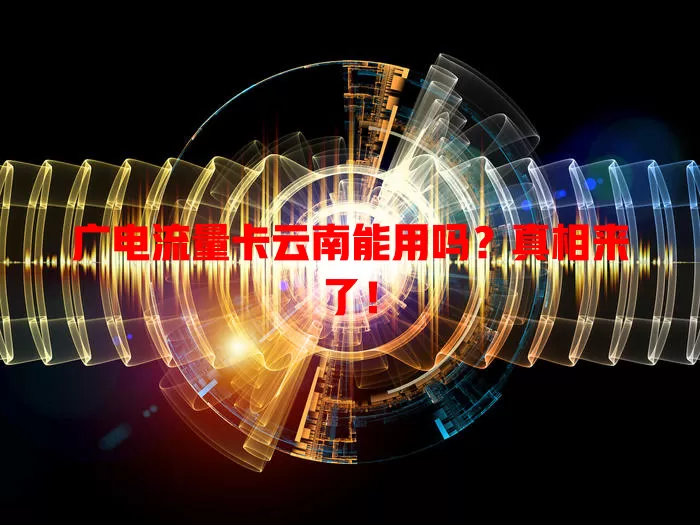 广电流量卡云南能用吗？真相来了！