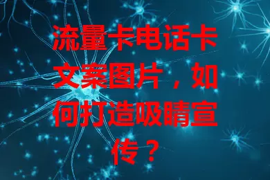 流量卡电话卡文案图片，如何打造吸睛宣传？