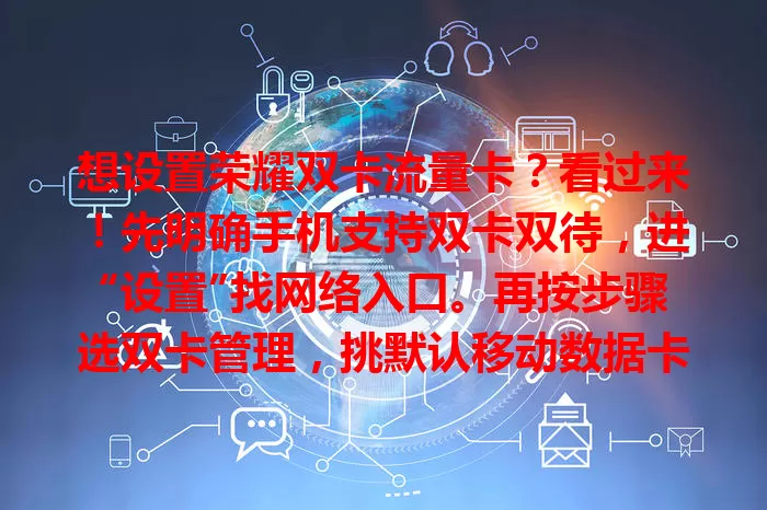 想设置荣耀双卡流量卡？看过来！先明确手机支持双卡双待，进“设置”找网络入口。再按步骤选双卡管理，挑默认移动数据卡，设流量套餐防超支。注意信号和软件权限，轻松搞定不超支！