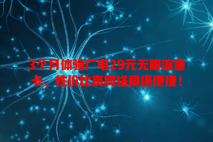 3个月体验广电29元无限流量卡，性价比高网络稳还便捷！