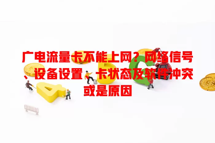 广电流量卡不能上网？网络信号、设备设置、卡状态及软件冲突或是原因