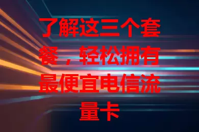 了解这三个套餐，轻松拥有最便宜电信流量卡