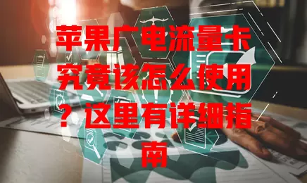 苹果广电流量卡究竟该怎么使用？这里有详细指南