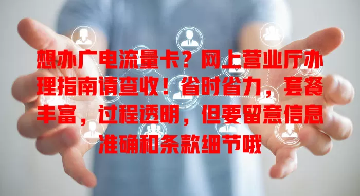 想办广电流量卡？网上营业厅办理指南请查收！省时省力，套餐丰富，过程透明，但要留意信息准确和条款细节哦