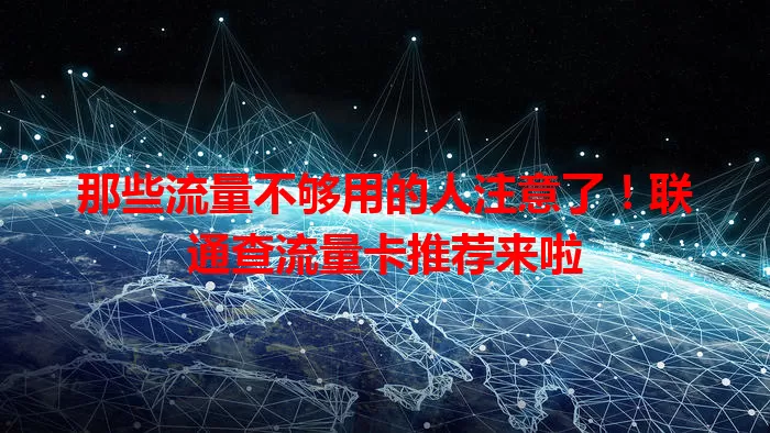 那些流量不够用的人注意了！联通查流量卡推荐来啦