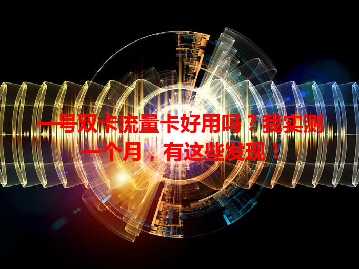 一号双卡流量卡好用吗？我实测一个月，有这些发现！