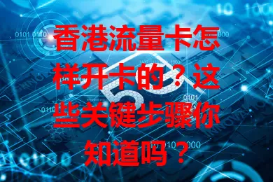 香港流量卡怎样开卡的？这些关键步骤你知道吗？