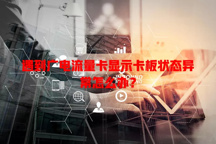 遇到广电流量卡显示卡板状态异常怎么办？